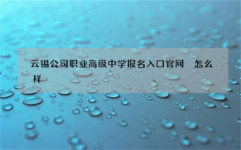 云锡公司职业高级中学报名入口官网 怎么样